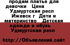 продам платье для девочки › Цена ­ 1 200 - Удмуртская респ., Ижевск г. Дети и материнство » Детская одежда и обувь   . Удмуртская респ.